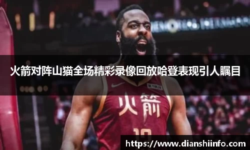 火箭对阵山猫全场精彩录像回放哈登表现引人瞩目