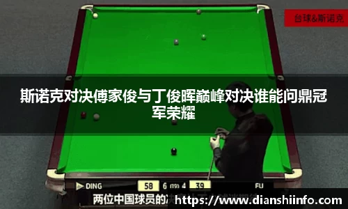 斯诺克对决傅家俊与丁俊晖巅峰对决谁能问鼎冠军荣耀