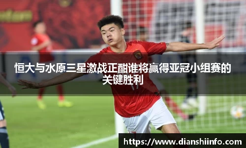 恒大与水原三星激战正酣谁将赢得亚冠小组赛的关键胜利